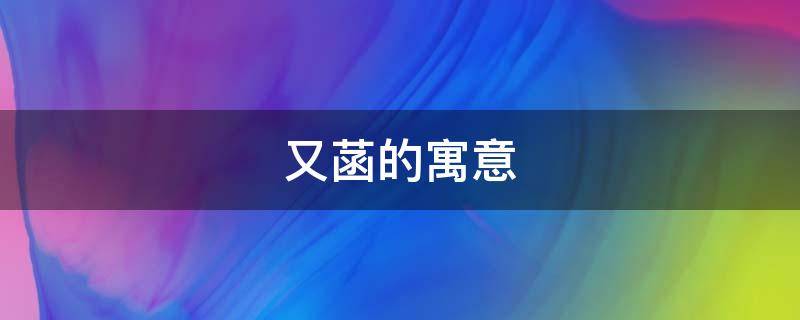 又菡的寓意 菡萏的寓意是什么