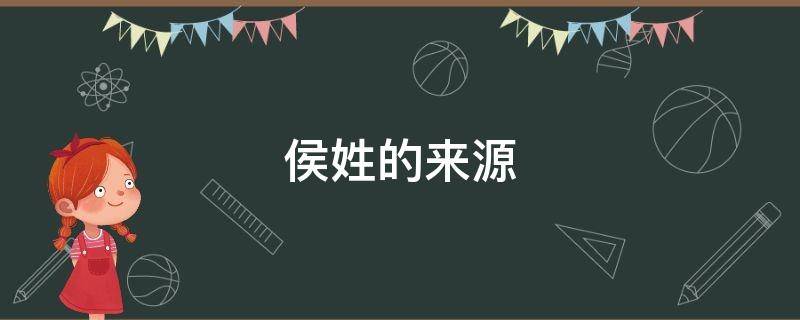 侯姓的来源（侯姓的来源和历史）