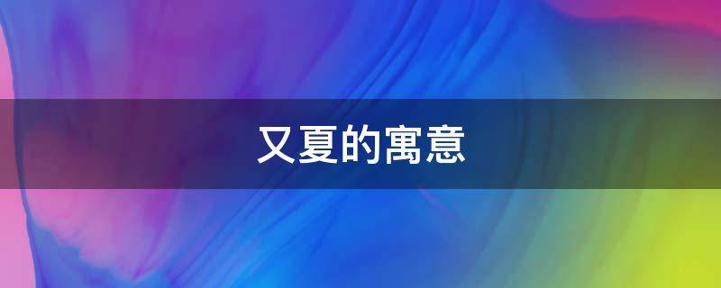 又夏的寓意 夏的意思及寓意