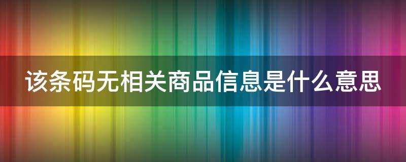 该条码无相关商品信息是什么意思 条形码暂未收录该商品