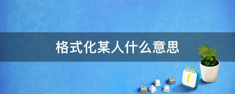 格式化某人什么意思（被格式化的人）