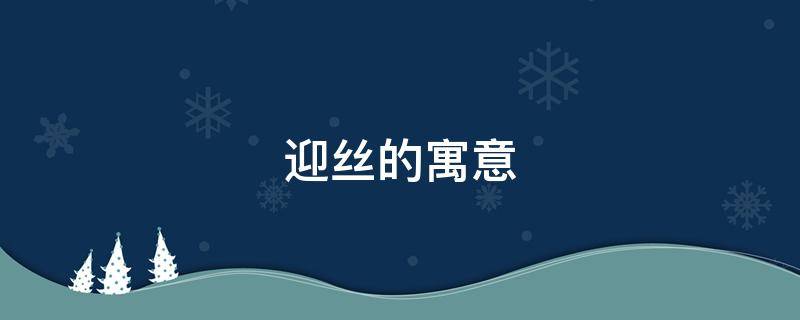 迎丝的寓意（丝的寓意象征）