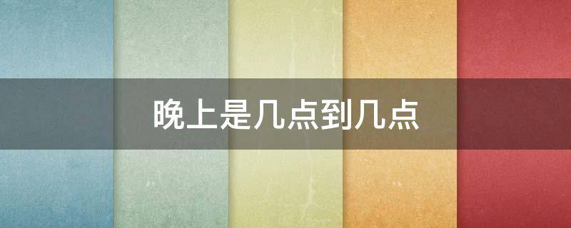 晚上是几点到几点 冬天晚上是几点到几点