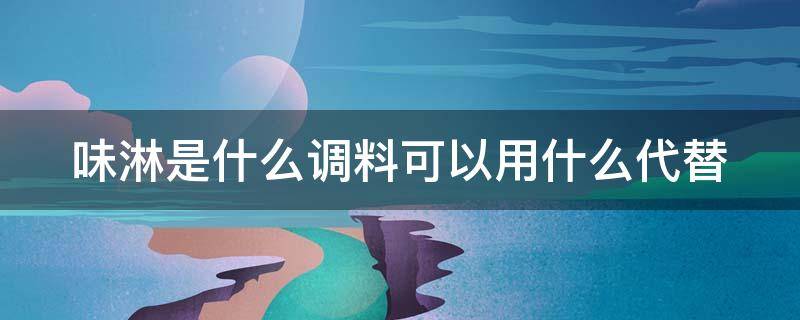 味淋是什么调料可以用什么代替（味淋是调味料酒吗）