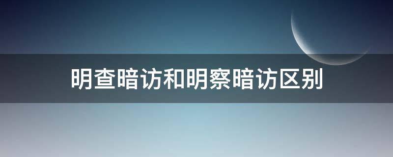 明查暗访和明察暗访区别（明查暗访和明察暗访区别是什么）