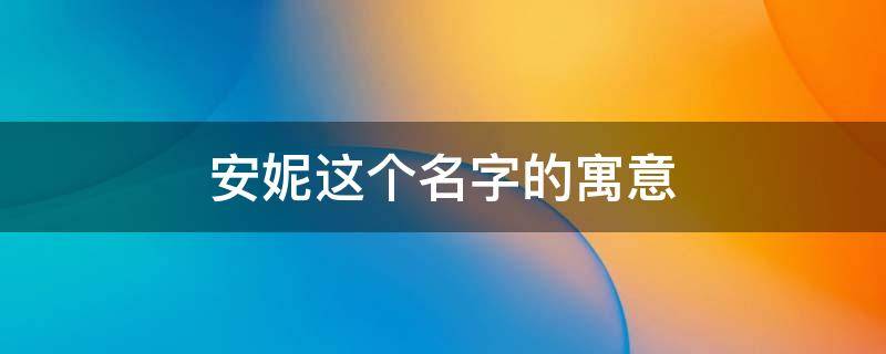安妮这个名字的寓意（安妮这个名字的寓意租房子）
