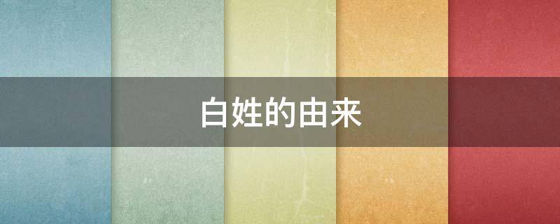 白姓的由来（白姓的由来和历史）