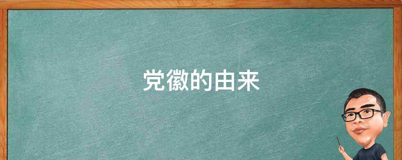 党徽的由来（党徽的由来30字）