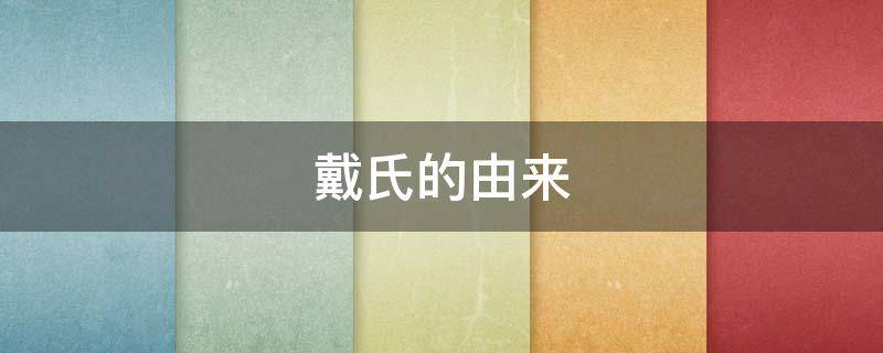 戴氏的由来（戴氏发源地）