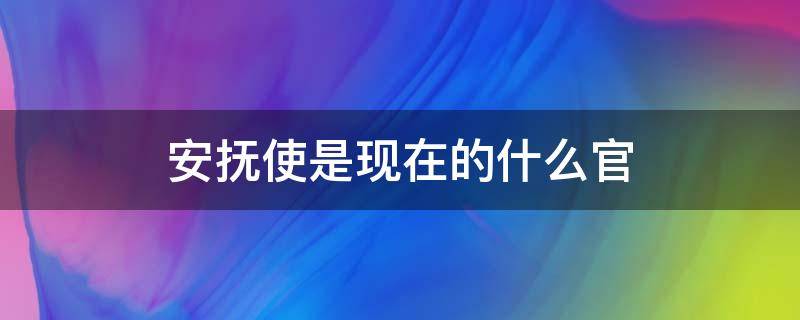 安抚使是现在的什么官 宋代安抚使是现在的什么官