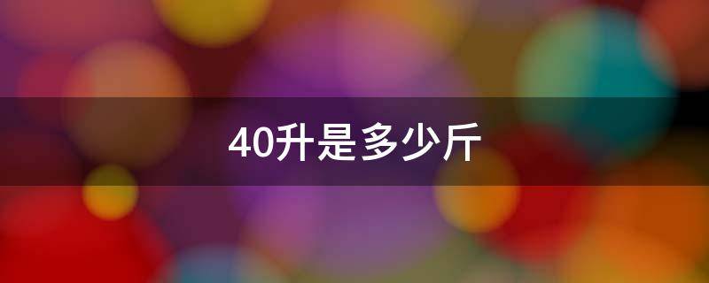 40升是多少斤 40升油是多少斤