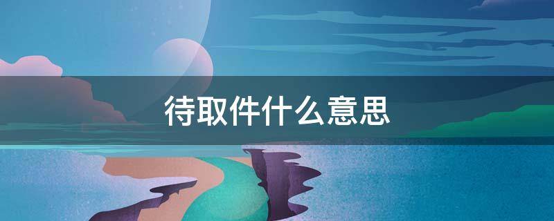 待取件什么意思（寄快递显示待取件什么意思）