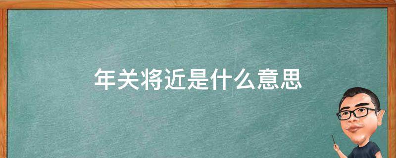 年关将近是什么意思 年关将近的意思是什么