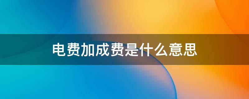 电费加成费是什么意思 农村电费加成费是什么意思