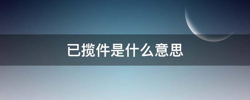已揽件是什么意思 已揽收是什么意思