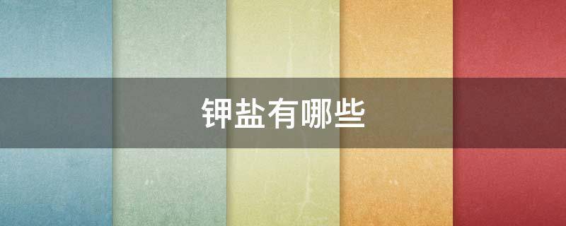 钾盐有哪些（常见的钾盐有哪些）