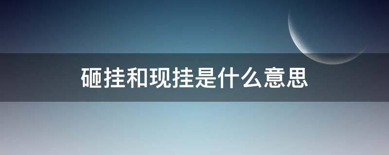 砸挂和现挂是什么意思（砸挂是什么意思?）