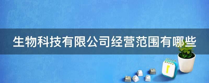 生物科技有限公司经营范围有哪些（生物科技公司经营范围包括哪些）