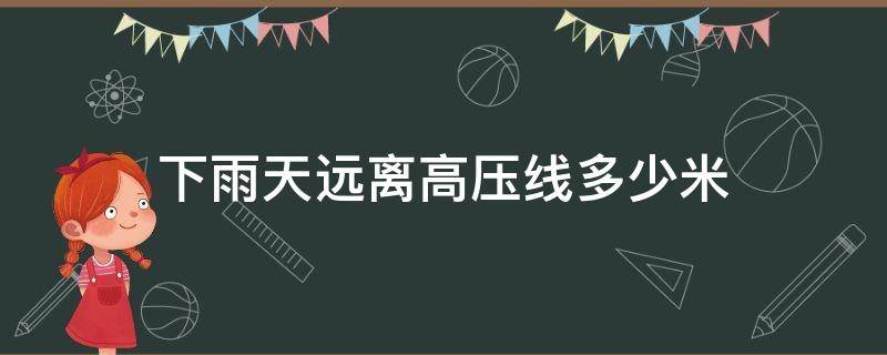 下雨天远离高压线多少米 雨天要离高压线多少米以外