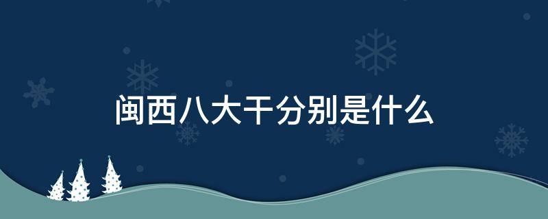 闽西八大干分别是什么 闽西八大干的图片