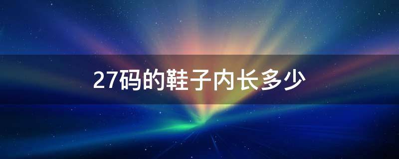 27码的鞋子内长多少（27码的鞋子内长多少cm）