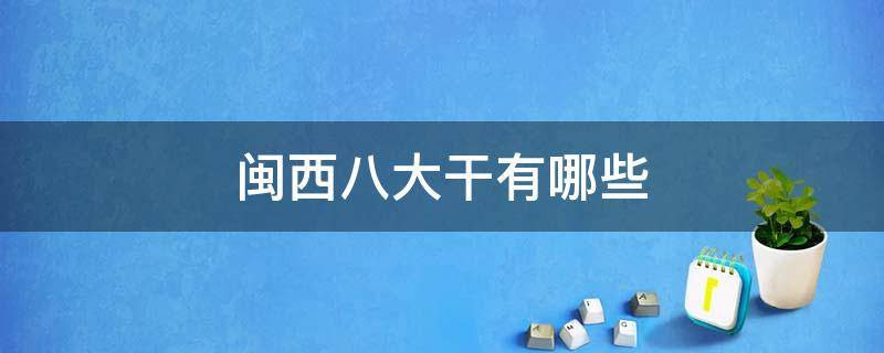 闽西八大干有哪些（闽西八大干有哪些特产）