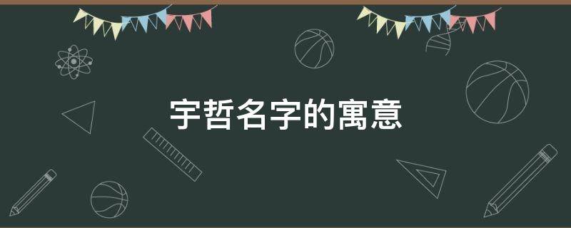 宇哲名字的寓意 宇哲名字的寓意和含义
