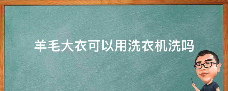 羊毛大衣可以用洗衣机洗吗 羊毛大衣可以用洗衣机洗吗?