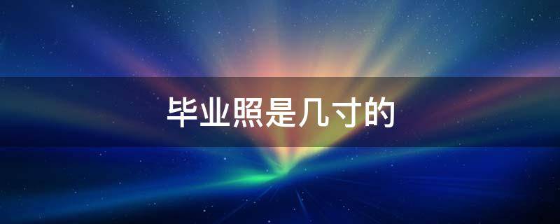 毕业照是几寸的（幼儿园毕业照是几寸的）