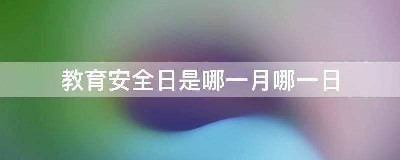 教育安全日是哪一月哪一日 教育安全日是哪天