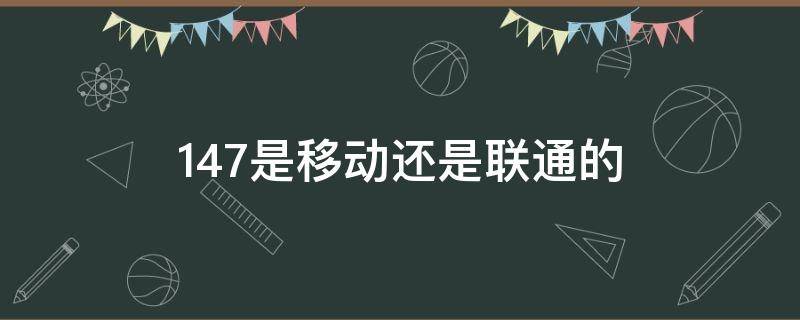 147是移动还是联通的 147是移动还是电信的号
