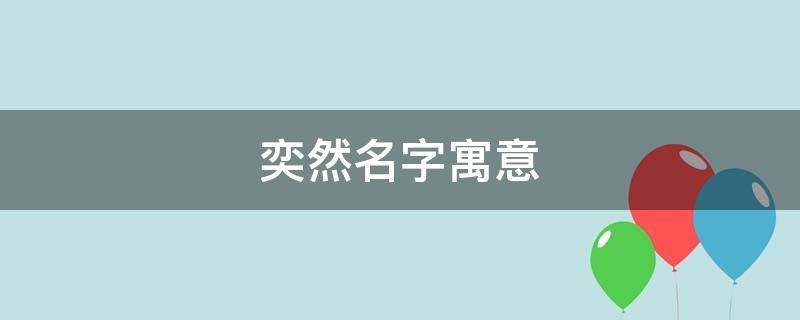 奕然名字寓意（奕然名字寓意是什么）