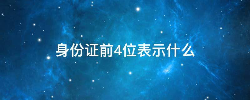 身份证前4位表示什么 身份证前4位表示什么3601