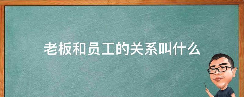 老板和员工的关系叫什么（老板和员工的关系叫什么情）