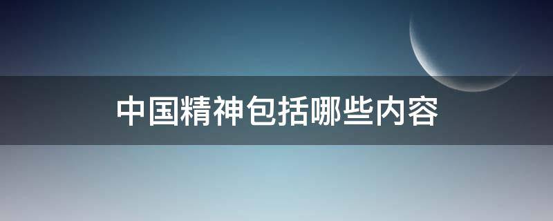 中国精神包括哪些内容 中国精神包括哪些内容多选题
