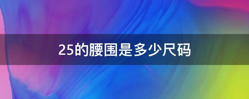 25的腰围是多少尺码（25的腰围是多少尺码买裤子是多大码）