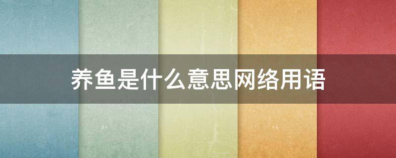 养鱼是什么意思网络用语 海王养鱼是什么意思网络用语