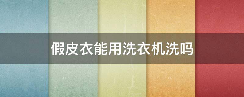 假皮衣能用洗衣机洗吗 假皮衣可以干洗吗