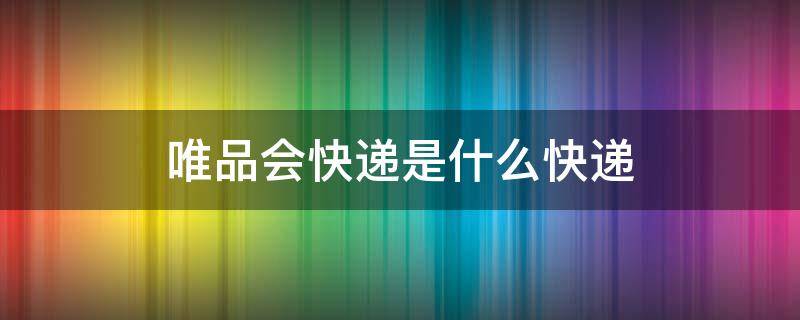 唯品会快递是什么快递 唯品会快递是什么快递怎么查询