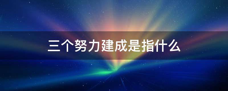 三个努力建成是指什么 三个努力建成是指什么意思