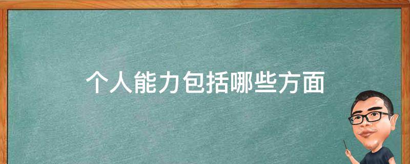个人能力包括哪些方面（个人能力包括哪些方面?）