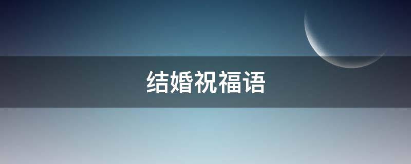 结婚祝福语 结婚祝福语4个字