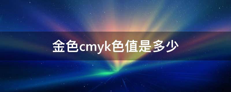 金色cmyk色值是多少 金色的cmyk颜色
