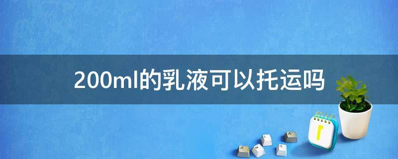 200ml的乳液可以托运吗 250ml的乳液可以托运吗
