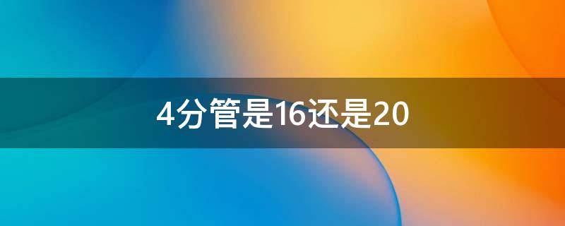 4分管是16还是20 4分管是16还是20对照表