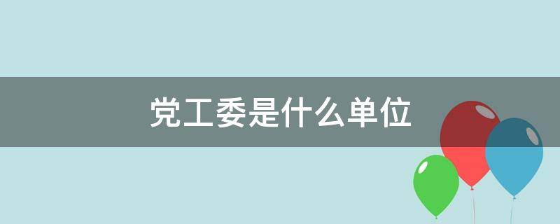 党工委是什么单位（党工委是什么单位类别）
