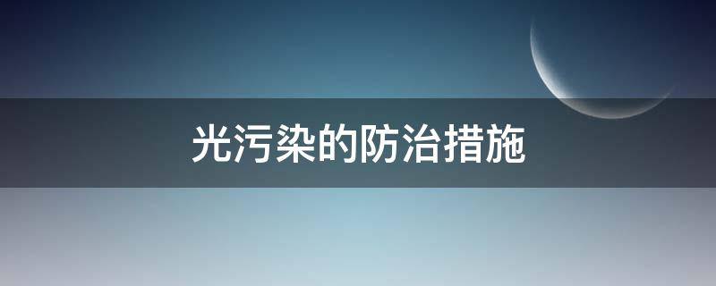 光污染的防治措施（光污染的防治措施有哪些）