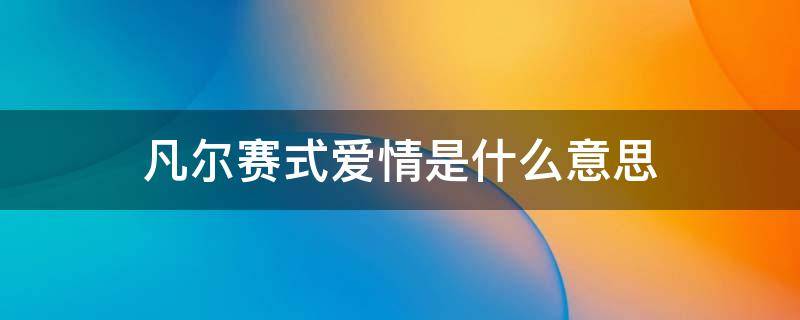 凡尔赛式爱情是什么意思 凡尔赛式爱情是啥
