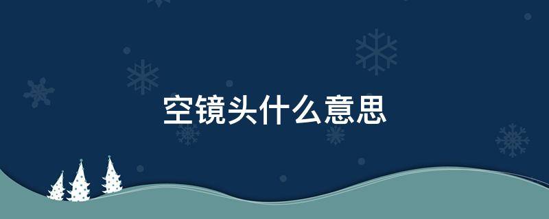 空镜头什么意思（空镜头又叫什么镜头）
