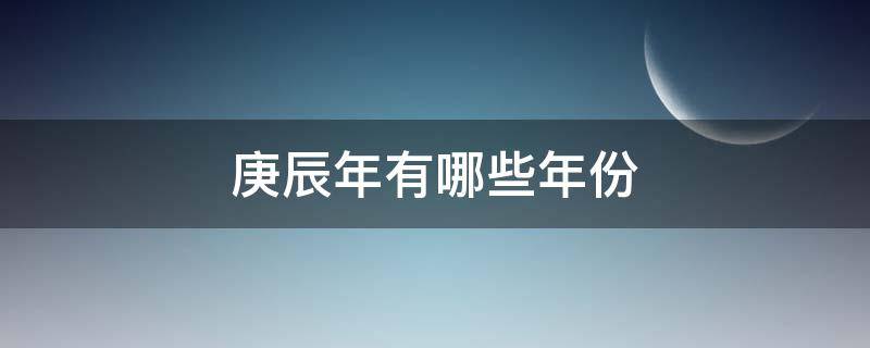庚辰年有哪些年份 庚辰年都有哪年